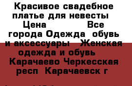 Красивое свадебное платье для невесты › Цена ­ 15 000 - Все города Одежда, обувь и аксессуары » Женская одежда и обувь   . Карачаево-Черкесская респ.,Карачаевск г.